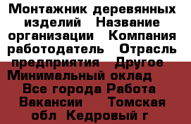 Монтажник деревянных изделий › Название организации ­ Компания-работодатель › Отрасль предприятия ­ Другое › Минимальный оклад ­ 1 - Все города Работа » Вакансии   . Томская обл.,Кедровый г.